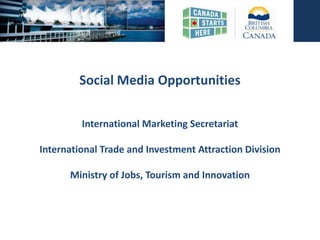 Social Media Opportunities

         International Marketing Secretariat

International Trade and Investment Attraction Division

      Ministry of Jobs, Tourism and Innovation
 