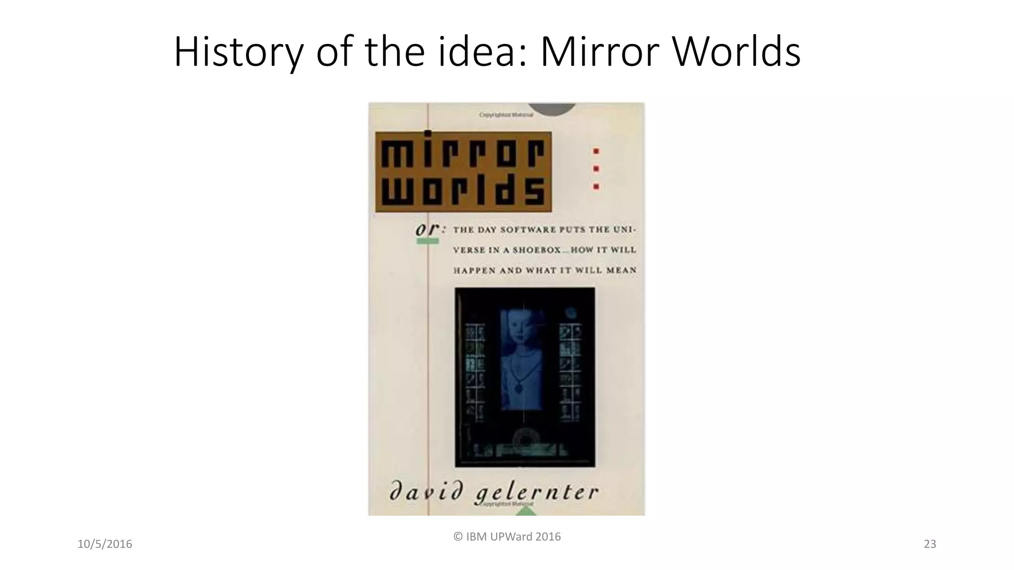 History of the idea: Mirror Worlds
10/5/2016
© IBM UPWard 2016
23
 