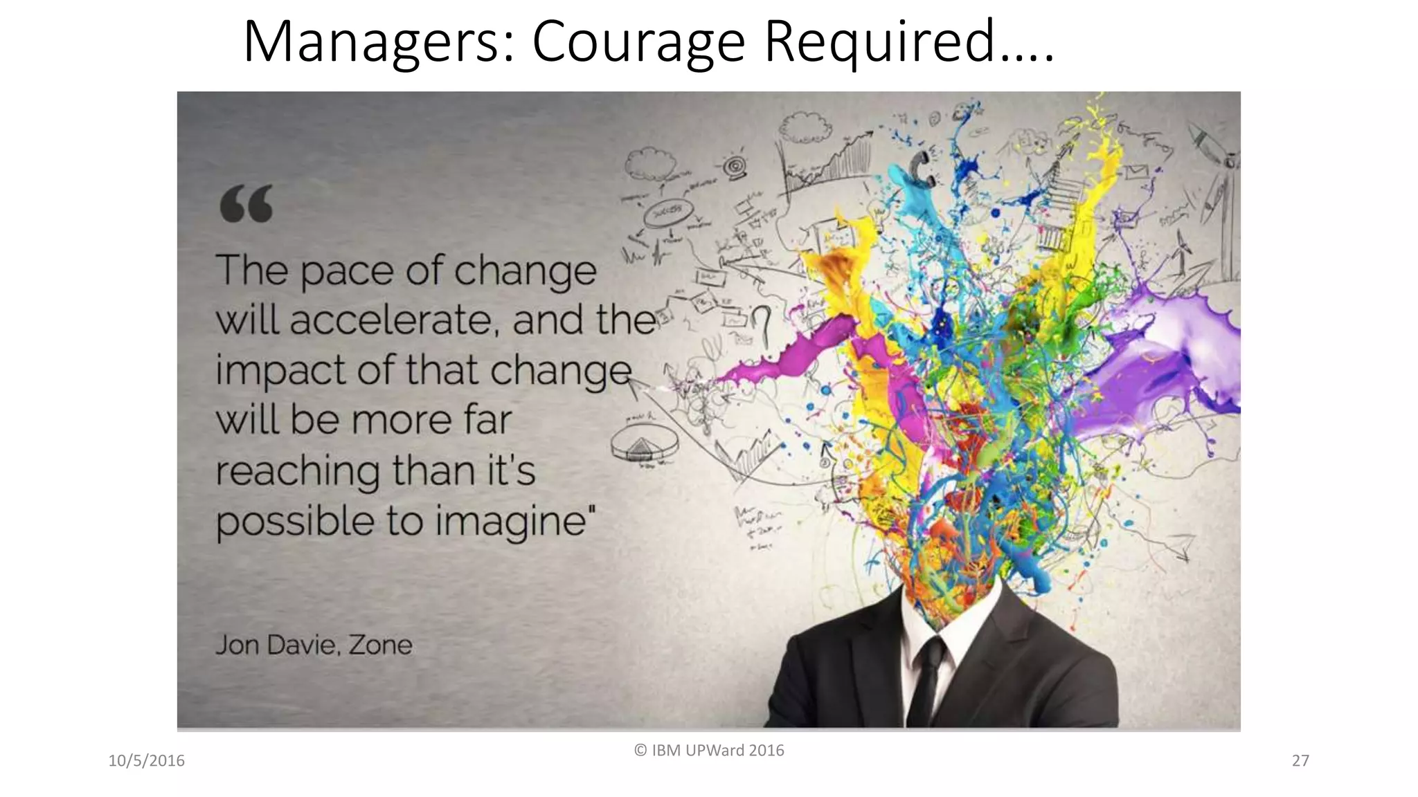 Managers: Courage Required….
10/5/2016
© IBM UPWard 2016
27
 