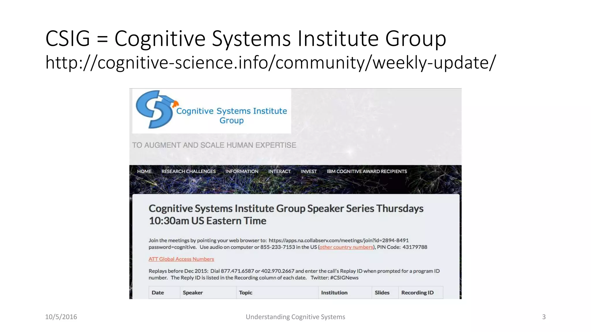 CSIG = Cognitive Systems Institute Group
http://cognitive-science.info/community/weekly-update/
10/5/2016 Understanding Cognitive Systems 3
 