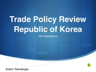 S
Trade Policy Review
Republic of Korea
DDA Negotiations
Erdem Tokmakoglu
 
