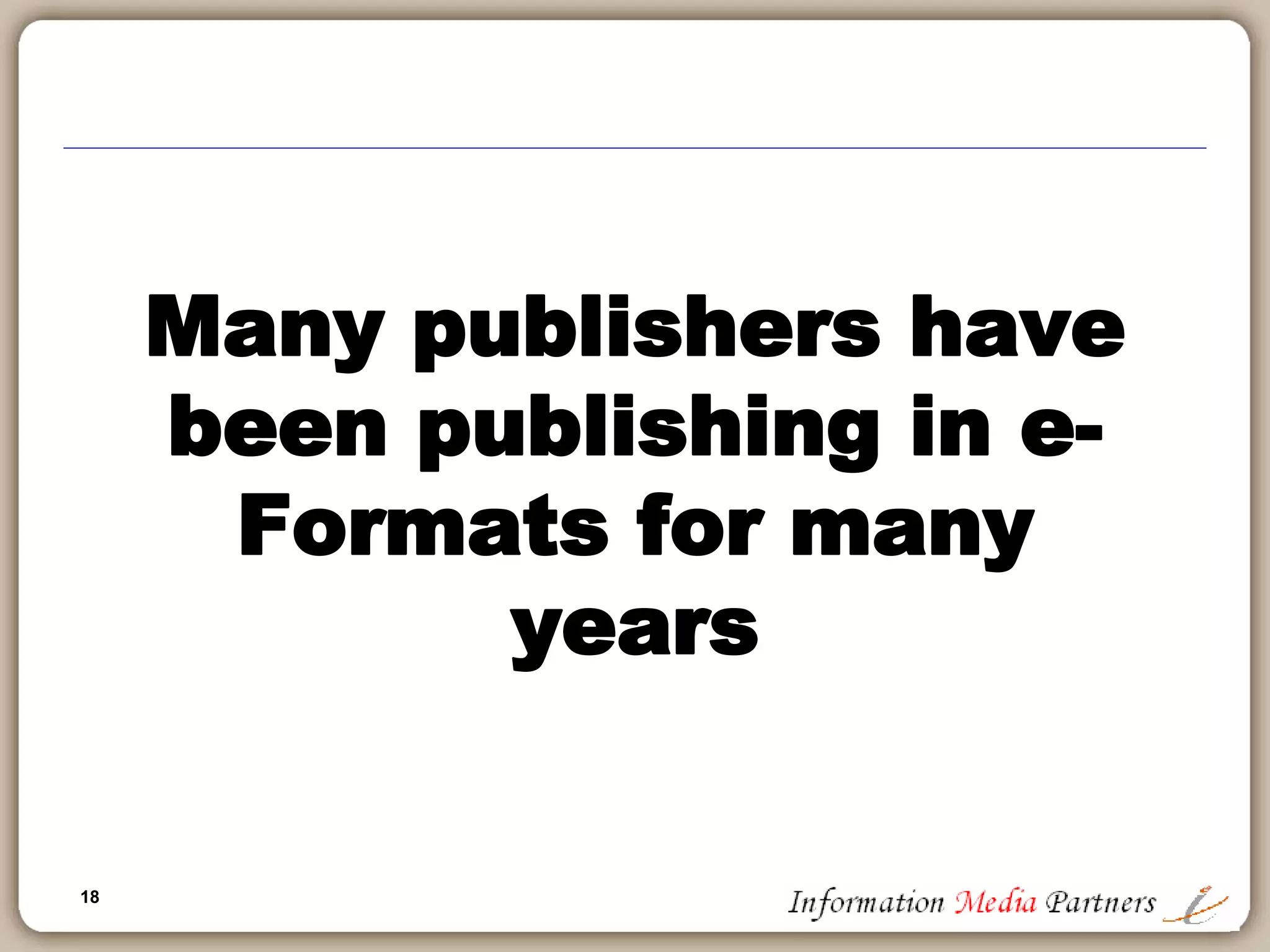18
Many publishers have
been publishing in e-
Formats for many
years
 