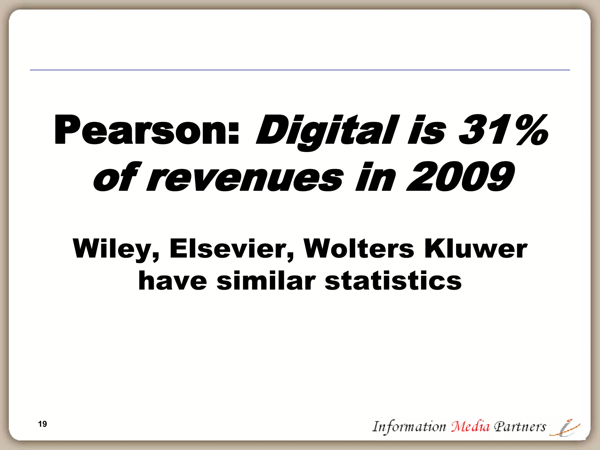 19
Pearson: Digital is 31%
of revenues in 2009
Wiley, Elsevier, Wolters Kluwer
have similar statistics
 