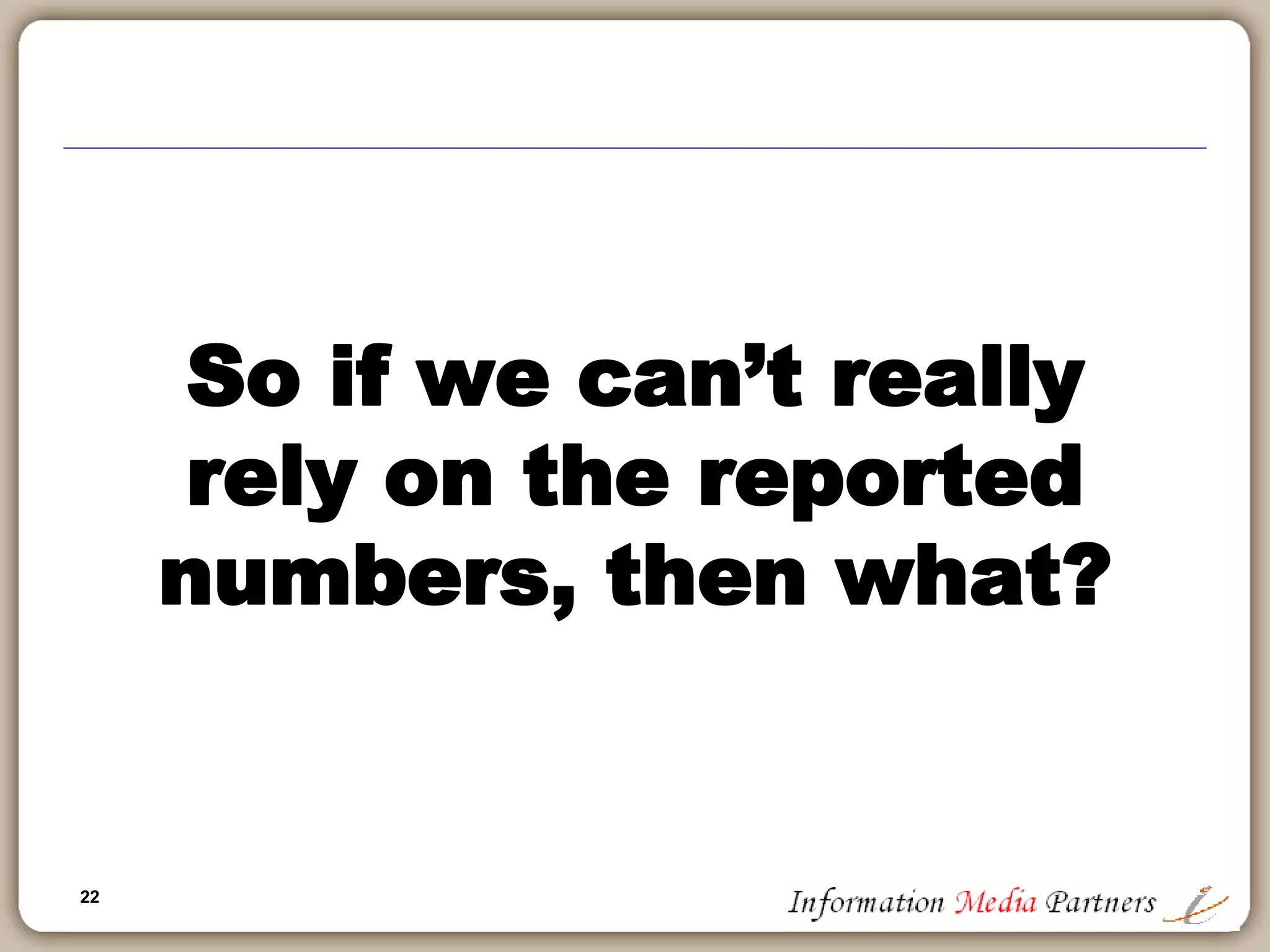 22
So if we can’t really
rely on the reported
numbers, then what?
 