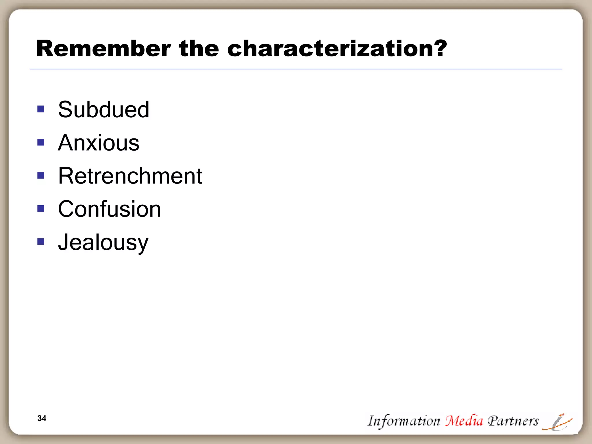 34
Remember the characterization?
 Subdued
 Anxious
 Retrenchment
 Confusion
 Jealousy
 