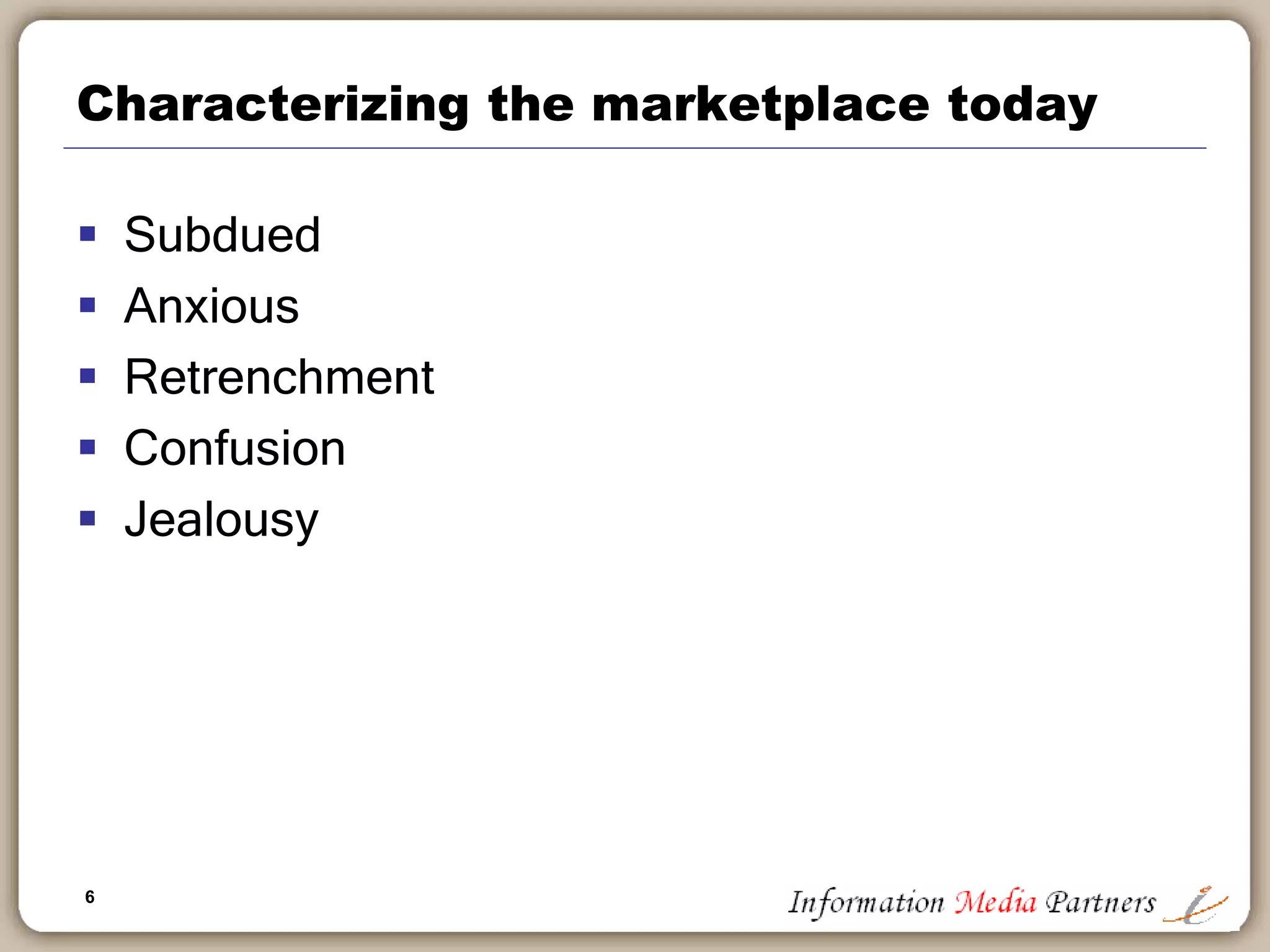 6
Characterizing the marketplace today
 Subdued
 Anxious
 Retrenchment
 Confusion
 Jealousy
 