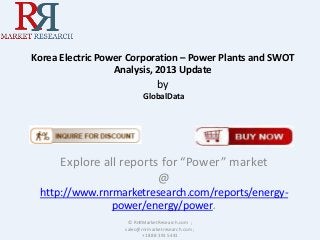 Korea Electric Power Corporation – Power Plants and SWOT
Analysis, 2013 Update

by
GlobalData

Explore all reports for “Power” market
@
http://www.rnrmarketresearch.com/reports/energypower/energy/power.
© RnRMarketResearch.com ;
sales@rnrmarketresearch.com ;
+1 888 391 5441

 