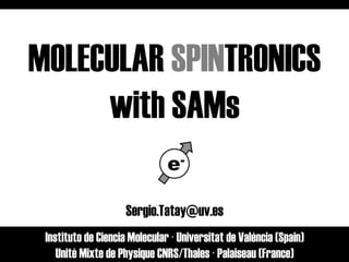 MOLECULAR SPINTRONICS
with SAMs
e-
Instituto de Ciencia Molecular · Universitat de València (Spain)
Unité Mixte de Physique CNRS/Thales · Palaiseau (France)
Sergio.Tatay@uv.es
1
 