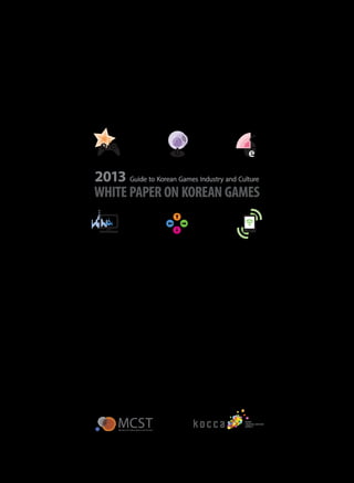 2013 Guide to Korean Games Industry and Culture
WHITE PAPER ON KOREAN GAMES

 