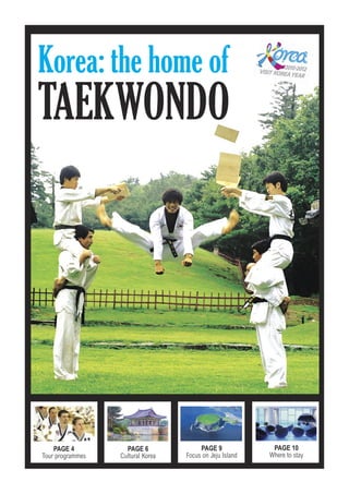 Korea: the home of
TAEKWONDO




    PAGE 4          PAGE 6              PAGE 9             PAGE 10
Tour programmes   Cultural Korea   Focus on Jeju Island   Where to stay
 