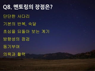 단단한 사다리
기본의 반복, 숙달
초심을 되돌아 보는 계기
방향성의 점검
동기부여
의욕과 활력
Q8. 멘토링의 장점은?
 