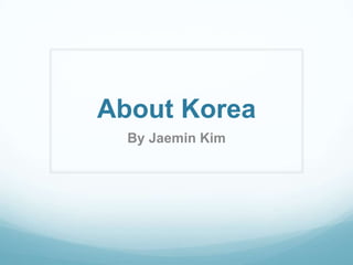 About Korea
  By Jaemin Kim
 