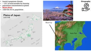 Geography
• humid, temperate climate
• ~ 12% of land suitable for farming
• population concentrated in plains
• Kanto Plai...