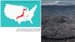 With a population of around 37 million people,
Tokyo is the most populated urban area on Earth.
 