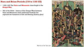 Nara and Heian Periods (710 to 1185 CE)
• 1180-1185:The Taira and Minamoto clans fought in the
Genpei War.
• Tale of the H...
