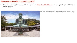 Kamakura Period (1185 to 1333 CE)
• The monks Honen, Shinren, and Nichiren promoted Pure Land Buddhism with a simple devot...