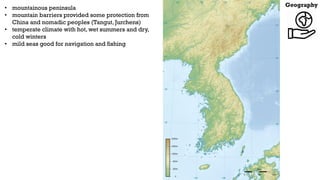 Geography
• mountainous peninsula
• mountain barriers provided some protection from
China and nomadic peoples (Tangut, Jur...