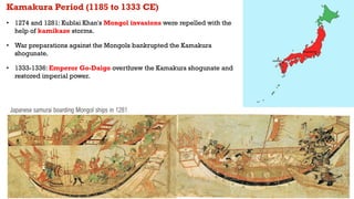 Kamakura Period (1185 to 1333 CE)
• 1274 and 1281: Kublai Khan's Mongol invasions were repelled with the
help of kamikaze ...