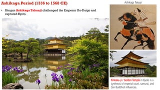 Ashikaga Period (1336 to 1568 CE)
• Shogun Ashikaga Takauji challenged the Emperor Go-Daigo and
captured Kyoto.
Kinkaku-ji...