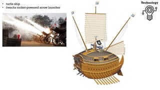 Technology
• turtle ship
• hwacha rocket-powered arrow launcher
 