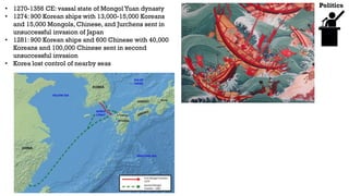 Politics
• 1270-1356 CE: vassal state of Mongol Yuan dynasty
• 1274: 900 Korean ships with 13,000-15,000 Koreans
and 15,00...