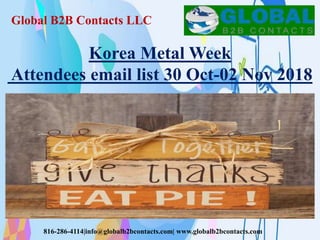 Global B2B Contacts LLC
816-286-4114|info@globalb2bcontacts.com| www.globalb2bcontacts.com
Korea Metal Week
Attendees email list 30 Oct-02 Nov 2018
 
