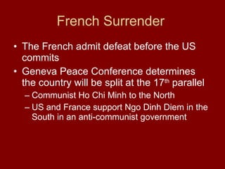 French Surrender  The French admit defeat before the US commits Geneva Peace Conference determines the country will be split at the 17 th  parallel  Communist Ho Chi Minh to the North  US and France support Ngo Dinh Diem in the South in an anti-communist government  