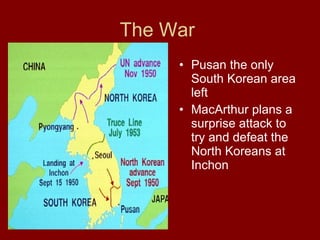 The War  Pusan the only South Korean area left  MacArthur plans a surprise attack to try and defeat the North Koreans at Inchon  
