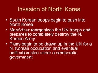 Invasion of North Korea South Korean troops begin to push into North Korea  MacArthur reorganizes the UN troops and prepares to completely destroy the N. Korean Army Plans begin to be drawn up in the UN for a N. Korean occupation and eventual unification plan under a democratic government  