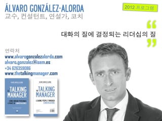 ÁLVARO GONZÁLEZ-ALORDA                        2012

      ,	
          ,	
         ,	
     	
  



                                                     “   	
  


www.alvarogonzalezalorda.com
alvaro.gonzalez@isem.es
+34 626359086
www.thetalkingmanager.com
                                                     ”
 