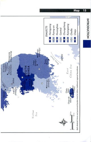 ->n   • Kongnung




                Yellow


                                                                                                             -ngju)



                                                                                                                      DIALECTS

                                                                                                                       Hamgyong

                                                                                                                       Pyong-an

                                                                                                                       Hwanghae
                                                                                                                       Central
                                                                                                 JAPAN
                                                                                                                       Chungchong
                                                    Cheju
                                                                               East                                    Kyongsang
                                    Cheju-d
0        5^^m_l00 km                 Island                               Chin a      S <-' a                          Cholla
0        30        60 mi
                                                                                                                       Cheju
Both dialectal zones and provincial borders lend fo follow traditional regional boundai
 