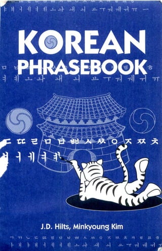 KOREAN
    PHRASEBOOK



    xx. Hm.                                                   & *




                 J.D. Hilts,
             e   tc   a    a   «    w   a,   v.


V   fl   >   ^   -1   fl   ^   fl   a- A      A   A   *- -r T-1 rfl -rl
 
