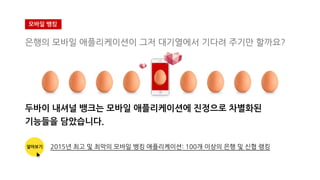 은행의 모바일 애플리케이션이 그저 대기열에서 기다려 주기만 할까요?
두바이 내셔널 뱅크는 모바일 애플리케이션에 진정으로 차별화된
기능들을 담았습니다.
두바이 내셔널 뱅크는 모바일 애플리케이션에 진정으로 차별화된
모바일 뱅킹
알아보기 2015년 최고 및 최악의 모바일 뱅킹 애플리케이션: 100개 이상의 은행 및 신협 랭킹
 