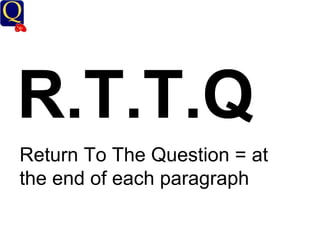 R.T.T.Q Return To The Question = at the end of each paragraph 