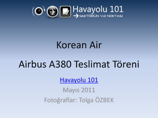 Korean Air
Airbus A380 Teslimat Töreni
          Havayolu 101
           Mayıs 2011
     Fotoğraflar: Tolga ÖZBEK
 