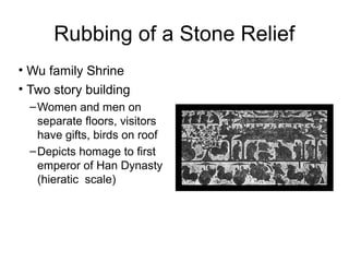 Rubbing of a Stone Relief
• Wu family Shrine
• Two story building
–Women and men on
separate floors, visitors
have gifts, birds on roof
–Depicts homage to first
emperor of Han Dynasty
(hieratic scale)
 