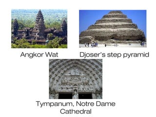 Angkor Wat Djoser’s step pyramid
Tympanum, Notre Dame
Cathedral
 