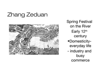 Zhang Zeduan
Spring Festival
on the River
Early 12th
century
•Domesticity-
everyday life
- industry and
busy
commerce
 
