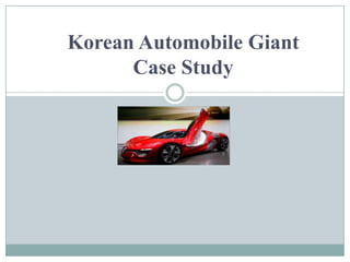 Korean Automobile Giant
Case Study
 