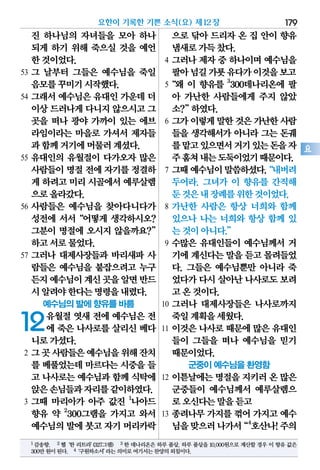 진 하나님의 자녀들을 모아 하나
되게 하기 위해 죽으실 것을 예언
한것이었다.
53 그 날부터 그들은 예수님을 죽일
음모를꾸미기시작했다.
54 그래서 예수님은 유대인 가운데 더
이상드러나게다니지않으시고그
곳을 떠나 광야 가까이 있는 에브
라임이라는 마을로 가셔서 제자들
과함께거기에머물러계셨다.
55 유대인의 유월절이 다가오자 많은
사람들이명절전에 자기를정결하
게 하려고미리시골에서예루살렘
으로올라갔다.
56 사람들은 예수님을 찾아다니다가
성전에 서서“어떻게 생각하시오?
그분이 명절에 오시지 않을까요?”
하고서로물었다.
57 그러나 대제사장들과 바리새파 사
람들은 예수님을 붙잡으려고 누구
든지예수님이계신곳을알면반드
시알려야한다는명령을내렸다.
예수님의 발에 향유를 바름
12유월절 엿새 전에 예수님은 전
에 죽은 나사로를 살리신 베다
니로가셨다.
2 그곳사람들은예수님을위해잔치
를 베풀었는데 마르다는 시중을 들
고 나사로는 예수님과 함께 식탁에
앉은손님들과자리를같이하였다.
3 그때 마리아가 아주 값진 1
나아드
향유 약 2
300그램을 가지고 와서
예수님의발에붓고 자기머리카락
으로 닦아 드리자 온 집 안이 향유
냄새로가득찼다.
4 그러나 제자 중 하나이며 예수님을
팔아넘길가룟유다가이것을보고
5“왜 이 향유를 3
300데나리온에 팔
아 가난한 사람들에게 주지 않았
소?”하였다.
6 그가이렇게말한것은가난한사람
들을 생각해서가 아니라 그는 돈궤
를맡고있으면서거기있는돈을자
주훔쳐내는도둑이었기때문이다.
7 그때예수님이말씀하셨다.“내버려
두어라. 그녀가 이 향유를 간직해
둔것은내장례를위한것이었다.
8 가난한 사람은 항상 너희와 함께
있으나 나는 너희와 항상 함께 있
는것이아니다.”
9 수많은 유대인들이 예수님께서 거
기에계신다는말을듣고몰려들었
다. 그들은 예수님뿐만 아니라 죽
었다가다시살아난나사로도보려
고온것이다.
10 그러나 대제사장들은 나사로까지
죽일계획을세웠다.
11 이것은 나사로 때문에 많은 유대인
들이 그들을 떠나 예수님을 믿기
때문이었다.
군중이 예수님을 환영함
12 이튿날에는 명절을 지키러 온 많은
군중들이 예수님께서 예루살렘으
로오신다는말을듣고
13 종려나무 가지를 꺾어 가지고 예수
님을맞으러나가서“4
호산나!주의
요한이 기록한 기쁜 소식(요) 제12장 179
요
1 감송향. 2 헬‘한 리트라’(327그램) 3 한 데나리온은 하루 품삯. 하루 품삯을 10,000원으로 계산할 경우 이 향유 값은
300만원이된다. 4‘구원하소서’라는의미로여기서는찬양의외침이다.
 