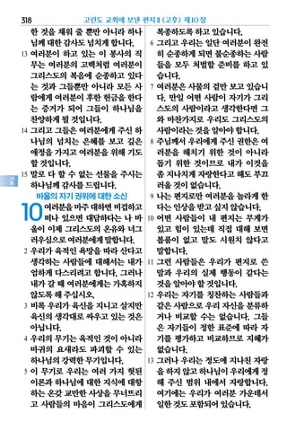 318
고
후
한 것을 채워 줄 뿐만 아니라 하나
님께대한감사도넘치게합니다.
13 여러분이 하고 있는 이 봉사의 직
무는 여러분의 고백처럼 여러분이
그리스도의 복음에 순종하고 있다
는 것과 그들뿐만 아니라 모든 사
람에게여러분이후한 헌금을한다
는 증거가 되어 그들이 하나님을
찬양하게될것입니다.
14 그리고 그들은 여러분에게 주신 하
나님의 넘치는 은혜를 보고 깊은
애정을가지고여러분을위해기도
할것입니다.
15 말로 다 할 수 없는 선물을 주시는
하나님께감사를드립니다.
바울의 자기 권위에 대한 소신
10여러분을마주대하면비겁하고
떠나 있으면 대담하다는 나 바
울이 이제 그리스도의 온유와 너그
러우심으로여러분에게말합니다.
2 우리가 육적인 욕망을 따라 산다고
생각하는 사람들에 대해서는 내가
엄하게 다스리려고 합니다. 그러나
내가갈 때 여러분에게는가혹하지
않도록해주십시오.
3 비록 우리가 육신을 지니고 살지만
육신의생각대로싸우고있는것은
아닙니다.
4 우리의 무기는 육적인 것이 아니라
마귀의 요새라도 파괴할 수 있는
하나님의강력한무기입니다.
5 이 무기로 우리는 여러 가지 헛된
이론과하나님에대한 지식에대항
하는온갖교만한사상을무너뜨리
고 사람들의 마음이 그리스도에게
복종하도록하고있습니다.
6 그리고 우리는 일단 여러분이 완전
히 순종하게되면불순종하는사람
들을 모두 처벌할 준비를 하고 있
습니다.
7 여러분은 사물의 겉만 보고 있습니
다. 만일 어떤 사람이 자기가 그리
스도의 사람이라고 생각한다면 그
와 마찬가지로 우리도 그리스도의
사람이라는것을알아야합니다.
8 주님께서 우리에게 주신 권한은 여
러분을 해치기 위한 것이 아니라
돕기 위한 것이므로 내가 이것을
좀 지나치게자랑한다고해도부끄
러울것이없습니다.
9 나는 편지로만 여러분을 놀라게 한
다는인상을받고싶지않습니다.
10 어떤 사람들이 내 편지는 무게가
있고 힘이 있는데 직접 대해 보면
볼품이 없고 말도 시원치 않다고
말합니다.
11 그런 사람들은 우리가 편지로 쓴
말과 우리의 실제 행동이 같다는
것을알아야할것입니다.
12 우리는 자기를 칭찬하는 사람들과
같은사람으로우리자신을분류하
거나 비교할 수는 없습니다. 그들
은 자기들이 정한 표준에 따라 자
기를 평가하고 비교하므로 지혜가
없습니다.
13 그러나 우리는 정도에 지나친 자랑
을하지않고하나님이우리에게정
해 주신 범위 내에서 자랑합니다.
여기에는 우리가 여러분 가운데서
일한것도포함되어있습니다.
고린도 교회에 보낸 편지Ⅱ(고후) 제10장
 