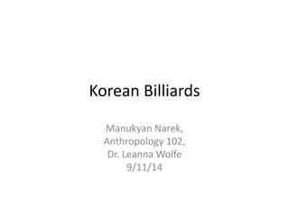 Korean Billiards 
Manukyan Narek, 
Anthropology 102, 
Dr. LeannaWolfe 
9/11/14 
 