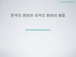 한국인 회원과 외국인 회원의 융합 ,[object Object],www.koreabusinesscentral.com 