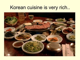 Korean cuisine is very rich.. 