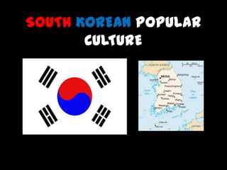 SOUTH KOREAN POPULAR
       CULTURE
 