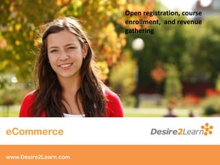 www.Desire2Learn.com
eCommerce
Open registration, course
enrollment, and revenue
gathering
 