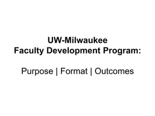 UW-Milwaukee
Faculty Development Program:
Purpose | Format | Outcomes
 