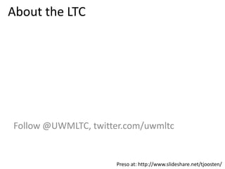 About the LTC
Follow @UWMLTC, twitter.com/uwmltc
Preso at: http://www.slideshare.net/tjoosten/
 