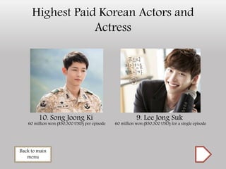 Highest Paid Korean Actors and
Actress
10. Song Joong Ki 9. Lee Jong Suk
Back to main
menu
60 million won ($50,300 USD) per episode 60 million won ($50,300 USD) for a single episode
 
