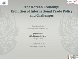 Korea Foundation
Special Lectures on Korea 2015
Jung Soo SEO
KAC, Keimyung University
Daegu Korea
October 22, 2015
Nazarbayev University
 